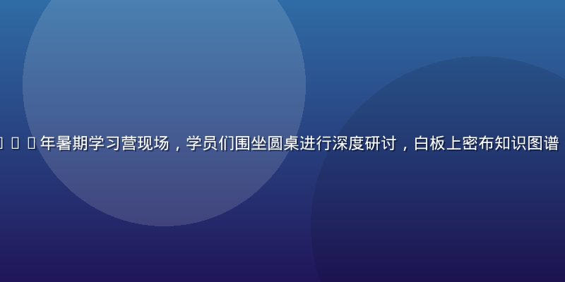 含羞草研究院2026年暑期学习营现场，学员们围坐圆桌进行深度研讨，白板上密布知识图谱，氛围专注而热烈